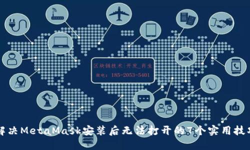 解决MetaMask安装后无法打开的7个实用技巧