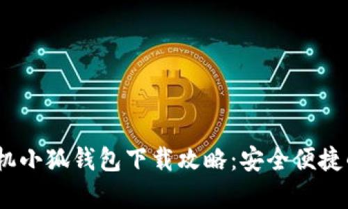 2023年安卓手机小狐钱包下载攻略:安全便捷的数字钱包体验