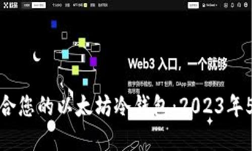 如何选择适合您的以太坊冷钱包:2023年5款最佳选择