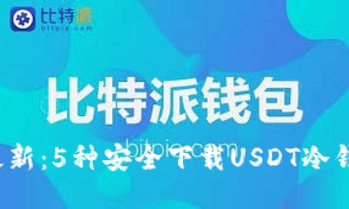 2023年最新:5种安全下载USDT冷钱包的方法
