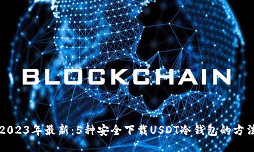 2023年最新:5种安全下载USDT冷钱包的方法