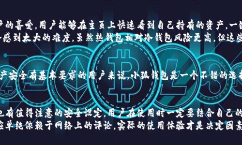   小狐钱包：冷钱包还是热钱包？全面解读与对比/  

 guanjianci 小狐钱包,冷钱包,热钱包,数字货币安全/ guanjianci 

小狐钱包概述
小狐钱包是一款近年来备受关注的数字货币钱包，其主要目的是为用户提供一个安全、便捷的存储和管理数字资产的工具。很多人对小狐钱包的性质产生疑问，它究竟是冷钱包还是热钱包？本文将对此进行深入探讨。

热钱包的特点
热钱包指的是那些连接互联网，可以随时进行交易和资金管理的钱包。这类钱包的优势在于便捷性，用户能够快速发送和接收数字资产，非常适合日常使用。但热钱包也存在一定的安全隐患，因为其始终与网络相连，容易遭受黑客攻击或恶意软件的侵害。

冷钱包的优势
相对而言，冷钱包是更安全的一种选择，它将用户的私钥离线存储，隔绝了网络的风险。这类钱包通常用于长期保存数字资产，适合那些不常交易、追求高安全性的用户。冷钱包虽然在使用上没有热钱包那么方便，但安全性极高，能够有效保护用户的资产。

小狐钱包的特性分析
要判断小狐钱包到底是冷钱包还是热钱包，首先需要分析它的功能和使用场景。小狐钱包可以通过移动设备方便地进行资产交易，并且支持多种数字货币的管理。这些特点使得它看起来更像一个热钱包。
此外，小狐钱包在交易时需要连接互联网进行节点验证，这进一步加强了它作为热钱包的属性。不过，小狐钱包也注重安全性，采用了一些加密和防护措施来保障用户的资金安全，这层措施在一定程度上弥补了热钱包所带来的风险。

安全性比较
尽管小狐钱包在使用上更倾向于热钱包，但其安全性设计仍然值得关注。例如，小狐钱包可能采用多重签名、双因素认证等方式来提高用户资产的安全性，这些都是热钱包所应该具备的安全措施。与传统的热钱包相比，小狐钱包在安全性上可能会有一定的优势。

用户体验分析
用户在选择钱包时，除了安全性外，还非常关注使用体验。小狐钱包以其简洁的界面和友好的操作方式赢得了众多用户的喜爱。用户能够在主页上快速看到自己持有的资产，一键操作就能完成转账，非常适合新手和普通用户。
另外，小狐钱包的响应速度也非常迅速，这为用户的交易带来了极大的便利。用户在使用过程中，即使是对新手，也不会感到太大的难度。虽然热钱包相对冷钱包风险更高，但这些优越的用户体验让小狐钱包成为了一种受欢迎的选择。

适合哪类用户
经过上述分析，我们可以得出小狐钱包更像是一款热钱包，但它同时也注重安全性。对于那些需要频繁交易、并且对资产安全有基本要求的用户来说，小狐钱包是一个不错的选择。相对而言，长时间不动用数字资产的用户更倾向于使用冷钱包，这将为他们提供更好的安全保障。

总结与建议
经过对小狐钱包的分析，我们可以看到它在便捷性和安全性方面都表现出色，虽然它作为热钱包的特性更加明显，但也有值得注意的安全设定。用户在使用时一定要结合自己的需求，选择适合自己的存储方式，如果是日常交易使用小狐钱包是合适的，而对于长期持有的资产则建议使用冷钱包。
对于普通用户来说，在选择数字货币钱包时应该综合考虑安全性、操作便利性和是否满足日常需要。该钱包的选择不应单纯依赖于网络上的评论，实际的使用体验才是决定因素。