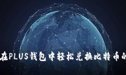 2023年：如何在PLUS钱包中轻松兑换比特币的5个简单步骤