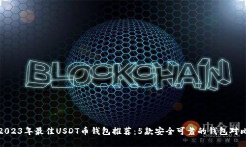 2023年最佳USDT币钱包推荐：5款安全可靠的钱包对比