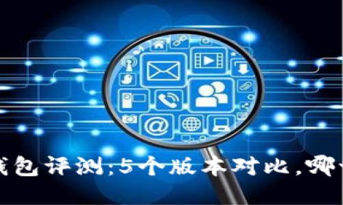 2023年小狐钱包评测：5个版本对比，哪一个最适合你？