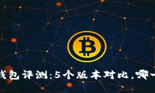 2023年小狐钱包评测：5个版本对比，哪一个最适合你？