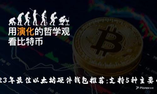 2023年最佳以太坊硬件钱包推荐:支持5种主要币种