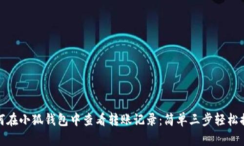 如何在小狐钱包中查看转账记录：简单三步轻松搞定