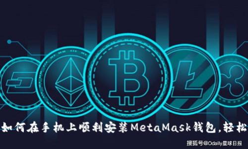 2023年最新指南：如何在手机上顺利安装MetaMask钱包，轻松管理你的数字资产