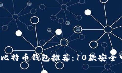 2023年最受欢迎的比特币钱包推荐：10款安全可靠的钱包位置详解