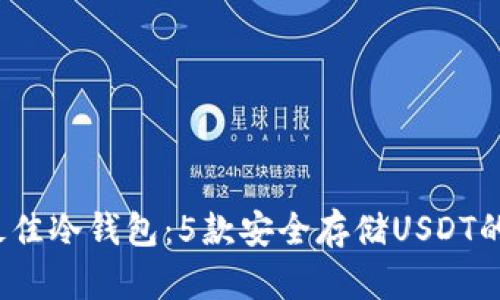 2023年最佳冷钱包：5款安全存储USDT的应用推荐
