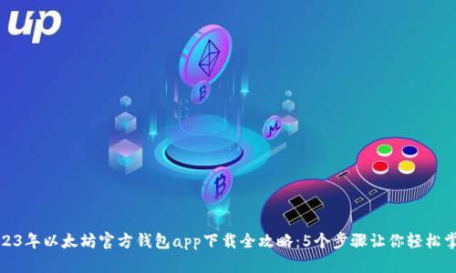 2023年以太坊官方钱包app下载全攻略：5个步骤让你轻松掌握