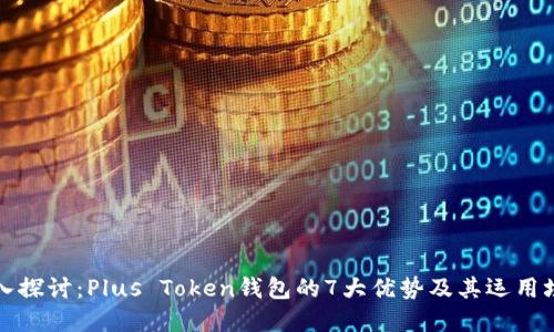 深入探讨：Plus Token钱包的7大优势及其运用场景