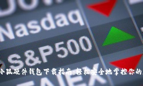 2023年小狐硬件钱包下载指南：轻松安全地掌控你的数字资产