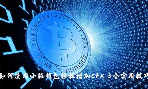 如何使用小狐钱包轻松增加CFX：5个实用技巧