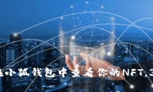 2023年最新版：如何在小狐钱包中查看你的NFT，3个简单步骤教你上手！