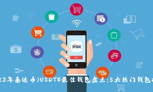 2023年泰达币（USDT）最佳钱包盘点：5大热门钱包推荐