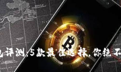 2023年最新以太坊钱包评测：5款最佳选择，你绝不能错过的安全存储方案