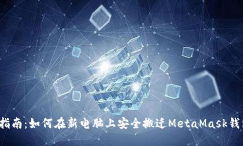 2023年指南：如何在新电脑上安全搬迁MetaMask钱包与资产