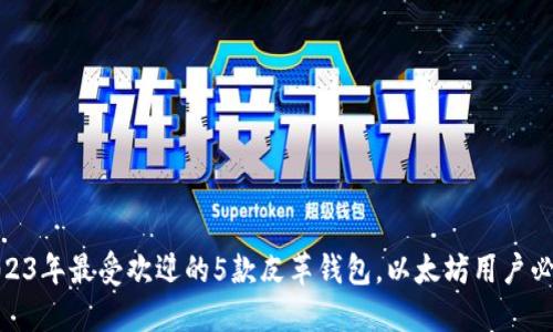 2023年最受欢迎的5款皮革钱包，以太坊用户必备