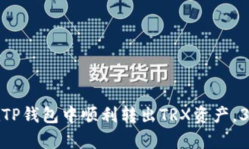 2023年最新教程：如何在TP钱包中顺利转出TRX资产，3个简单步骤教你完成交易