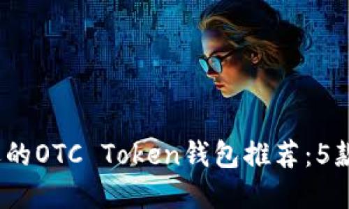2023年最受欢迎的OTC Token钱包推荐：5款安全高效的选择
