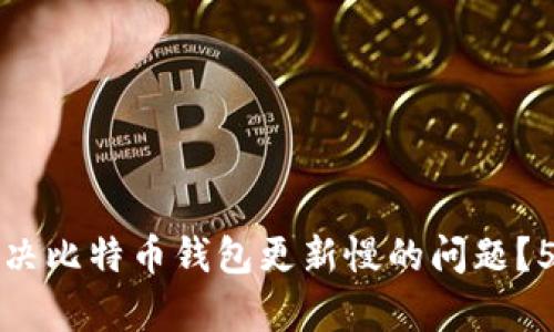 如何有效解决比特币钱包更新慢的问题?5个实用技巧
