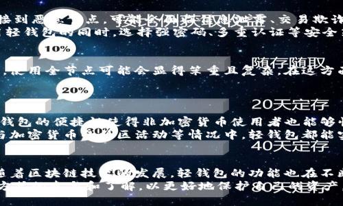 biao ti/biao ti以太坊轻钱包原理：揭秘加密货币安全存储的7个核心机制/biao ti  
以太坊轻钱包, 加密货币安全, 钱包原理, 区块链技术/guanjianci  

引言  
随着加密货币，尤其是以太坊的迅速发展，用户对如何存储和管理自己的数字资产越来越关注。在这个过程中，轻钱包作为一种便捷的存储工具，受到了广泛的关注。轻钱包和全节点钱包相比，不仅消耗的设备资源少，而且在使用体验上更为流畅。然而，在享受这些优势的同时，用户也需要了解轻钱包的基本原理，以便更安全地管理他们的资产。

什么是轻钱包  
轻钱包，也被称为薄钱包，是一种不需要下载整个区块链的加密货币钱包。以太坊的轻钱包通过访问完整节点（Full Node）来确认交易和查询区块链信息。这意味着用户不需要占用大量的存储空间和带宽来运行一个完整的节点，从而能够在移动设备或计算机上更加轻松地管理他们的以太坊资产。

轻钱包的工作原理  
轻钱包的核心在于其使用了“简化支付验证”（SPV, Simplified Payment Verification）机制。用户在使用轻钱包时，首先需要连接到一个全节点，而全节点则保存着完整的以太坊区块链数据。那么具体来说，轻钱包是如何运作的呢？

区块链数据的验证过程  
轻钱包在进行交易时并不会自己下载整个区块链，而是通过网络连接到多个全节点获取必要的数据。当用户发起交易，轻钱包会生成交易信息，并将其发送至所连接的一个或多个全节点。这种方式显著节省了计算资源和存储空间。  
接下来，全节点接收并验证用户的交易。它会检查交易是否符合区块链的有效性规则，包括判断发送者的余额是否足够等。如果交易有效，全节点会将其广播到整个网络中，其他节点也会进行验证。  
一旦交易被块打包到区块链上，轻钱包能够通过全节点获取交易确认的信息，并向用户展示这笔交易的当前状态。这一过程体现了轻钱包在执行时的依赖性以及其获取数据的高效性。

安全机制与风险  
尽管轻钱包在使用上非常方便，但用户也要留意潜在的安全风险。由于轻钱包不直接存储完整的区块链数据，它依赖于全节点的安全性。假如用户连接到恶意节点，可能会面临信息泄露、交易欺诈等风险。  
为了降低风险，用户可以采取一些安全措施，例如选择信誉良好的全节点，或者使用灯星（Light Client）协议，确保信息的真实性和正确性。此外，使用轻钱包的同时，选择强密码、多重认证等安全策略，也是保护账户资产的重要手段。

轻钱包的优缺点  
轻钱包的优势在于其资源占用少、使用便利，适合大多数普通用户。相比之下，全节点钱包虽然在安全性和控制权上更为优越，但对于资源有限的用户，使用全节点可能会显得笨重且复杂。在这方面，轻钱包则提供了一种更加灵活的解决方案。  
但也同样，轻钱包在安全性方面不及全节点钱包。因此，在使用轻钱包过程中，用户应注意对安全性的评估和配置，以保障资产的安全。

现代轻钱包的功能与应用场景  
如今，许多钱包应用都以轻钱包为基础，提供了丰富的功能。例如，用户可以轻松地进行资产转账、查阅交易记录、参与DeFi（去中心化金融）应用等。轻钱包的便捷性使得非加密货币使用者也能够快速上手，助力加密货币的普及。  
在具体应用场景中，轻钱包特别适用于移动端设备。用户在日常生活中若频繁需要进行交易时，轻钱包将是一个高效的选择。例如，在商家处付款、参与加密货币的社区活动等情况中，轻钱包都能实现快速、有效的交易。

总结与未来展望  
总体来看，以太坊轻钱包以其灵活性和便利性，成为了许多用户的首选。然而，用户也必须对其安全性有清晰的认识，并采取相应措施保护自身资产。随着区块链技术的发展，轻钱包的功能也在不断增强，包括集成更多的隐私保护机制、提升用户体验等。  
未来，轻钱包将在数字资产管理中扮演越来越重要的角色，其背后的技术也将不断演进。用户需要关注市场动态，保持对轻钱包和其他数字货币存储方式的参与和了解，以更好地保护自己的资产。