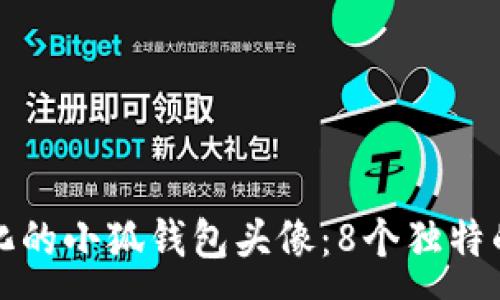 :
如何选择个性化的小狐钱包头像：8个独特的男生款式推荐