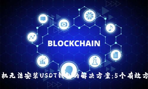 手机无法安装USDT钱包的解决方案：5个有效方法