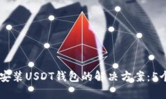 手机无法安装USDT钱包的解决方案：5个