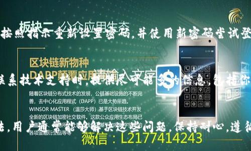 小狐钱包怎么登不上？解决问题的6个有效方法

小狐钱包, 登不上, 解决方法, 钱包问题/guanjianci

小狐钱包概述
小狐钱包是一款广受欢迎的数字钱包应用，旨在为用户提供安全、便利的数字资产管理服务。这款软件可以帮助用户轻松管理各种加密货币，包括比特币、以太坊等，同时也支持传统支付方式。尽管小狐钱包的功能强大，但有时用户可能会遇到登录问题，这会给他们的使用体验带来困扰。本篇文章将深入探讨小狐钱包无法登陆的几种常见原因以及相应的解决办法。

检查网络连接
在遇到小狐钱包无法登录的问题时，第一步应该检查你的网络连接。数字钱包需要稳定的互联网连接才能进行验证和数据同步。如果你处于网络信号不佳的区域，可能会导致登录失败。尝试切换到不同的网络，比如从Wi-Fi切换到移动数据，或者相反，看看是否能够解决问题。

检查账户信息
当你无法登录小狐钱包时，确认你的账户信息是否正确是非常重要的一步。确保输入的用户名和密码完全正确。请注意密码的大小写和特殊字符，如果你启用了二次验证，也要确保没有遗漏。此外，如果你最近更改了密码，确保使用最新的密码进行登录。

更新应用程序
如果你在使用旧版本的小狐钱包，可能会遇到兼容性问题或bug，这可能导致无法登录。前往应用商店检查是否有可用的更新，如果有，请及时更新到最新版本。更新后重新启动应用，看是否解决了登录问题。

清理缓存与数据
应用程序的缓存和存储的数据有时会出现问题，导致应用无法正常运行。你可以尝试在设置中清除小狐钱包的缓存和数据。请注意，这一操作可能会导致你在应用内的一些设置丢失，但总体来说不应该影响到你的账户安全或数字资产。清理后重新打开小狐钱包，输入你的账户信息试着登录。

重置密码
如果你尝试了上述所有步骤仍未能成功登录，考虑重置你的密码。小狐钱包通常会提供“忘记密码”的选项，通过这个功能可以接收到重置密码的链接或验证码。按照指示重新设置密码，并使用新密码尝试登录。如果你在这个过程中遇到任何问题，可以联系小狐钱包的客服寻求进一步的帮助。

联系技术支持
如果你所有的尝试都没有解决登录问题，那就需要考虑最后的办法：联系小狐钱包的技术支持团队。他们可以提供技术指导，并帮助你解决账户相关的问题。在联系技术支持时，提供尽可能多的信息，包括你使用的设备、操作系统版本和你尝试登录的具体时间，这将有助于他们迅速定位问题。

总结
遇到小狐钱包无法登陆的情况可能会让人感到困惑和焦虑。通过检查网络连接、验证账户信息、更新应用、清理缓存与数据、重置密码以及与技术支持沟通等方法，用户通常能够解决这些问题。保持耐心，遵循这些步骤，相信你很快就能顺利登录，并继续享受小狐钱包带来的便利服务。
