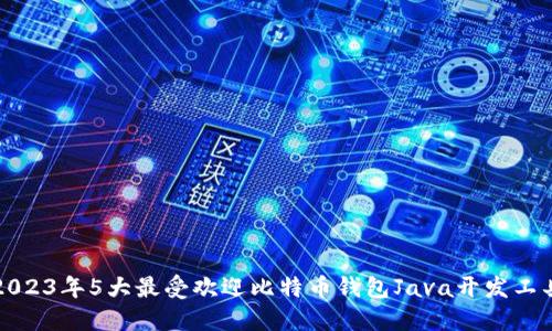 2023年5大最受欢迎比特币钱包Java开发工具