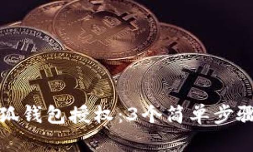 如何清理小狐钱包授权：3个简单步骤与实用技巧