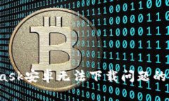 解决Metamask安卓无法下载问题的8个有效