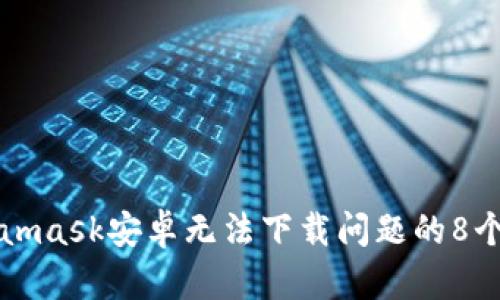 解决Metamask安卓无法下载问题的8个有效方法