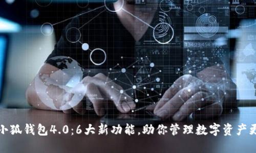 揭秘小狐钱包4.0：6大新功能，助你管理数字资产更轻松