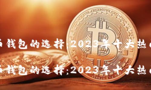 比特币钱包的选择：2023年十大热门选择

比特币钱包的选择：2023年十大热门选择