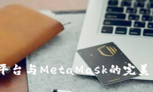 2023年币安现货交易平台与MetaMask的完美结合：10个关键点揭秘!
