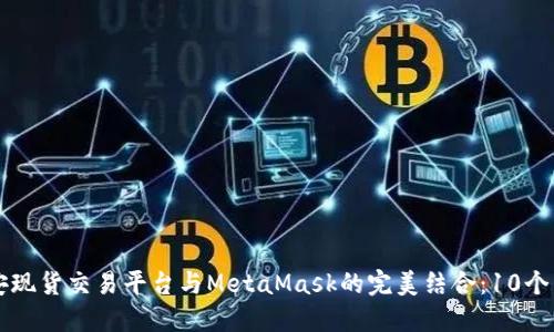 2023年币安现货交易平台与MetaMask的完美结合：10个关键点揭秘!