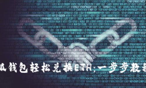 如何通过小狐钱包轻松兑换ETH：一步步教程和实用技巧