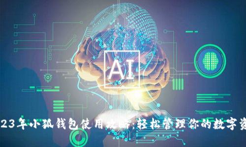 2023年小狐钱包使用攻略：轻松管理你的数字资产