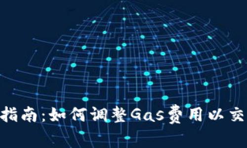 MetaMask使用指南:如何调整Gas费用以交易成功率和成本
