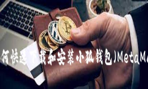 2023年最新：如何快速下载和安装小狐钱包（MetaMask）并安全使用