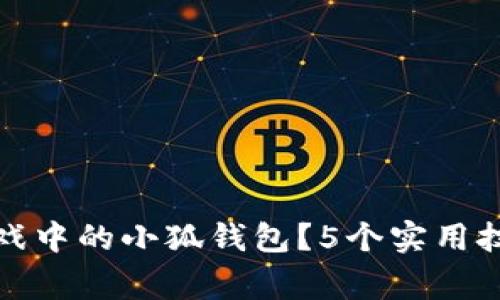 如何高效利用游戏中的小狐钱包？5个实用技巧让你事半功倍