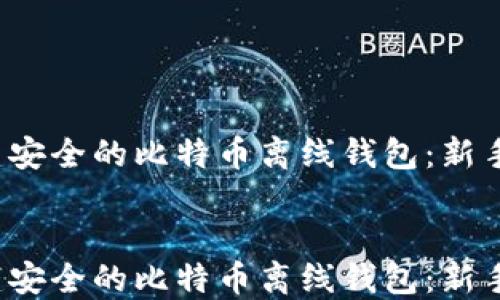 如何创建安全的比特币离线钱包:新手必看7步指南
如何创建安全的比特币离线钱包:新手必看7步指南