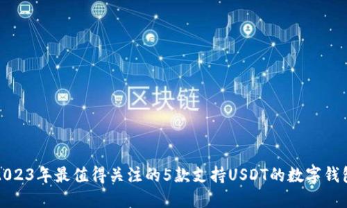 2023年最值得关注的5款支持USDT的数字钱包