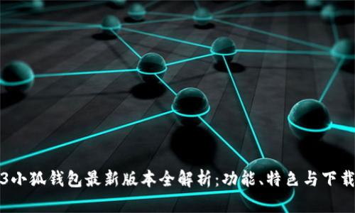 2023小狐钱包最新版本全解析:功能、特色与下载指南