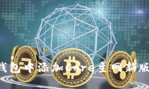 如何在小狐钱包中添加Core主网新版：一步步指南