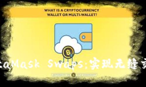: 2023年MetaMask Swaps:实现无缝交易的5大优势